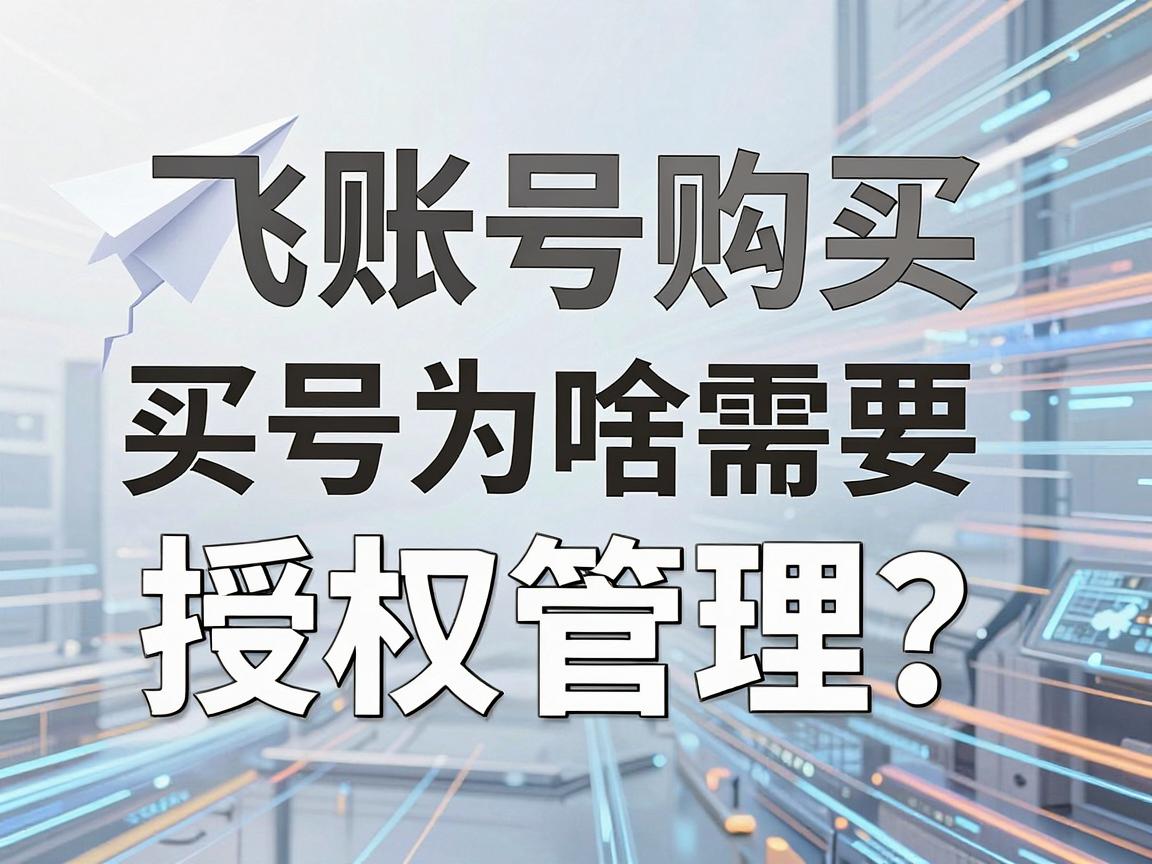 纸飞机账号购买，买号为啥需要授权管理？策略与教程