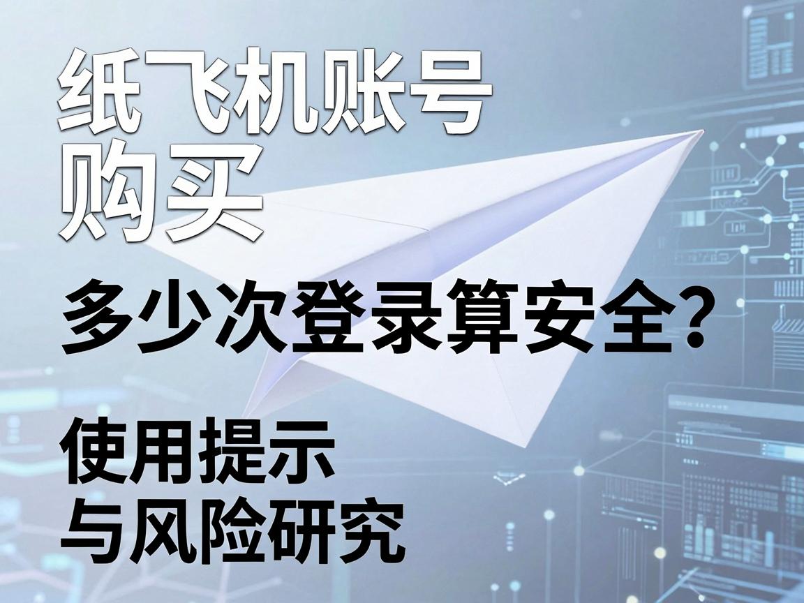 纸飞机账号购买，多少次登录算安全？使用提示与风险研究