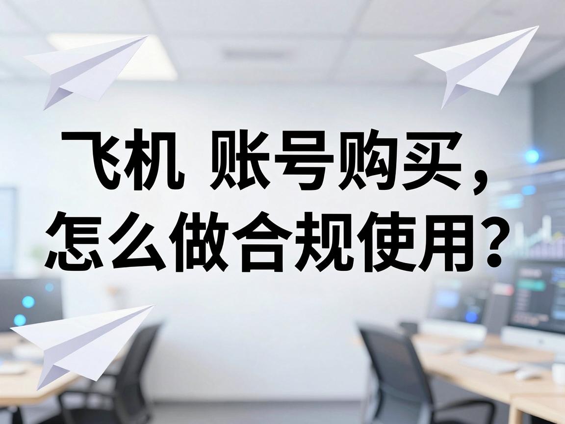 纸飞机账号购买，怎么做合规使用？策略指南与学习
