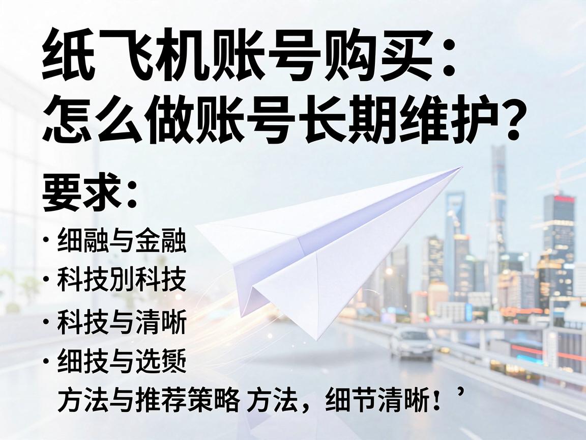 纸飞机账号购买，怎么做账号长期维护？方法与推荐策略