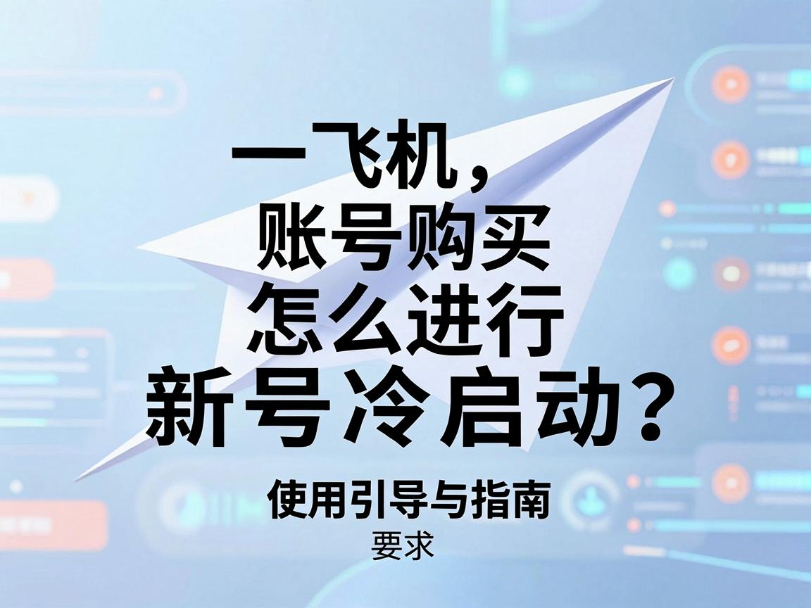纸飞机账号购买，怎么进行新号冷启动？使用引导与指南