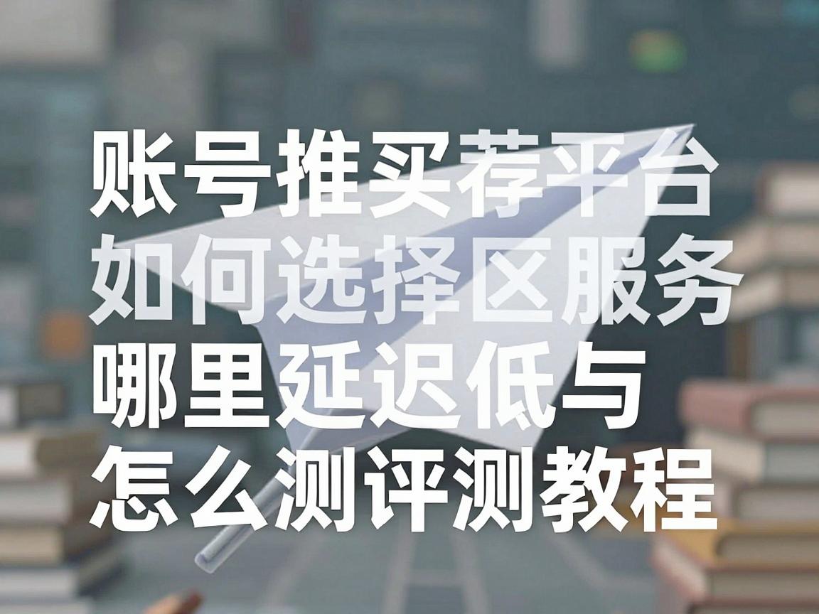 纸飞机账号购买推荐平台如何选择地区服务器，哪里延迟低与怎么测评测教程