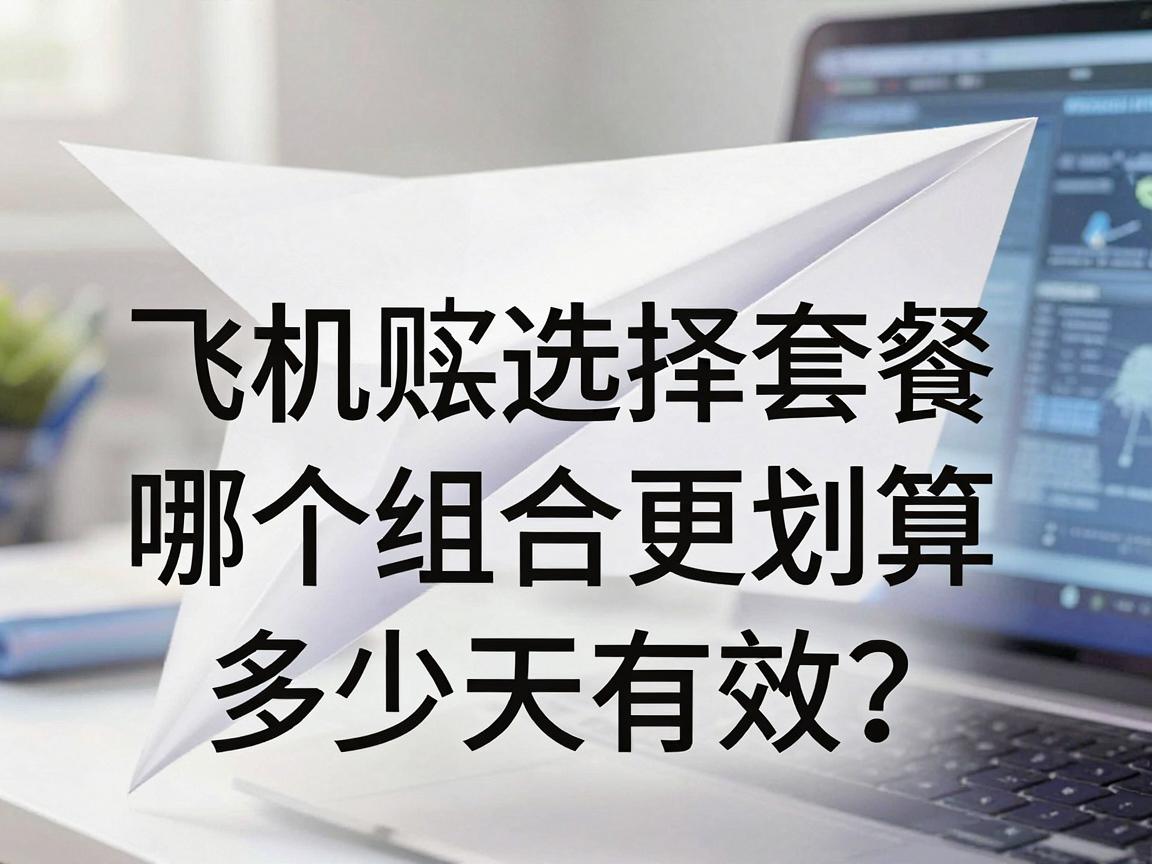 纸飞机账号购买推荐平台如何选择套餐，哪个组合更划算与多少天有效指南