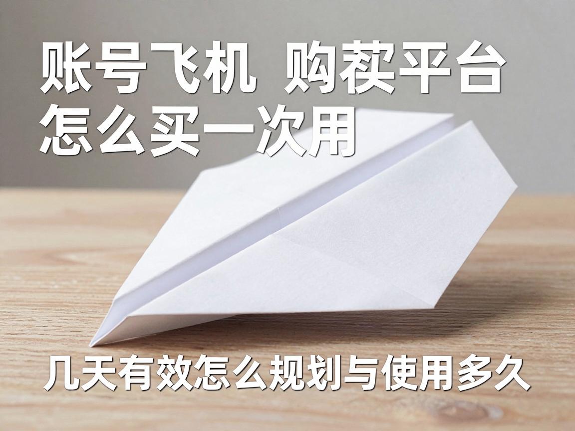 纸飞机账号购买推荐平台怎么买一次用多久，几天有效怎么规划与使用提示