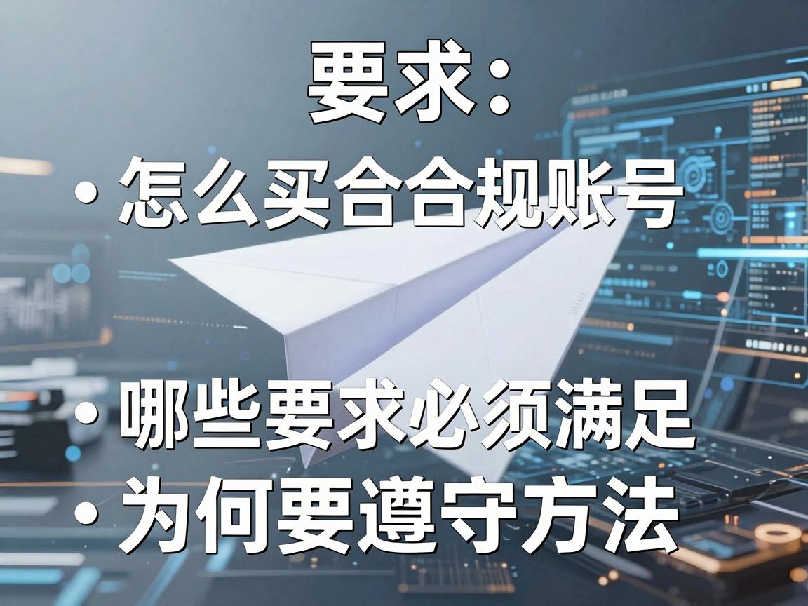 纸飞机账号购买推荐平台怎么买合规账号，哪些要求必须满足与为何要遵守方法