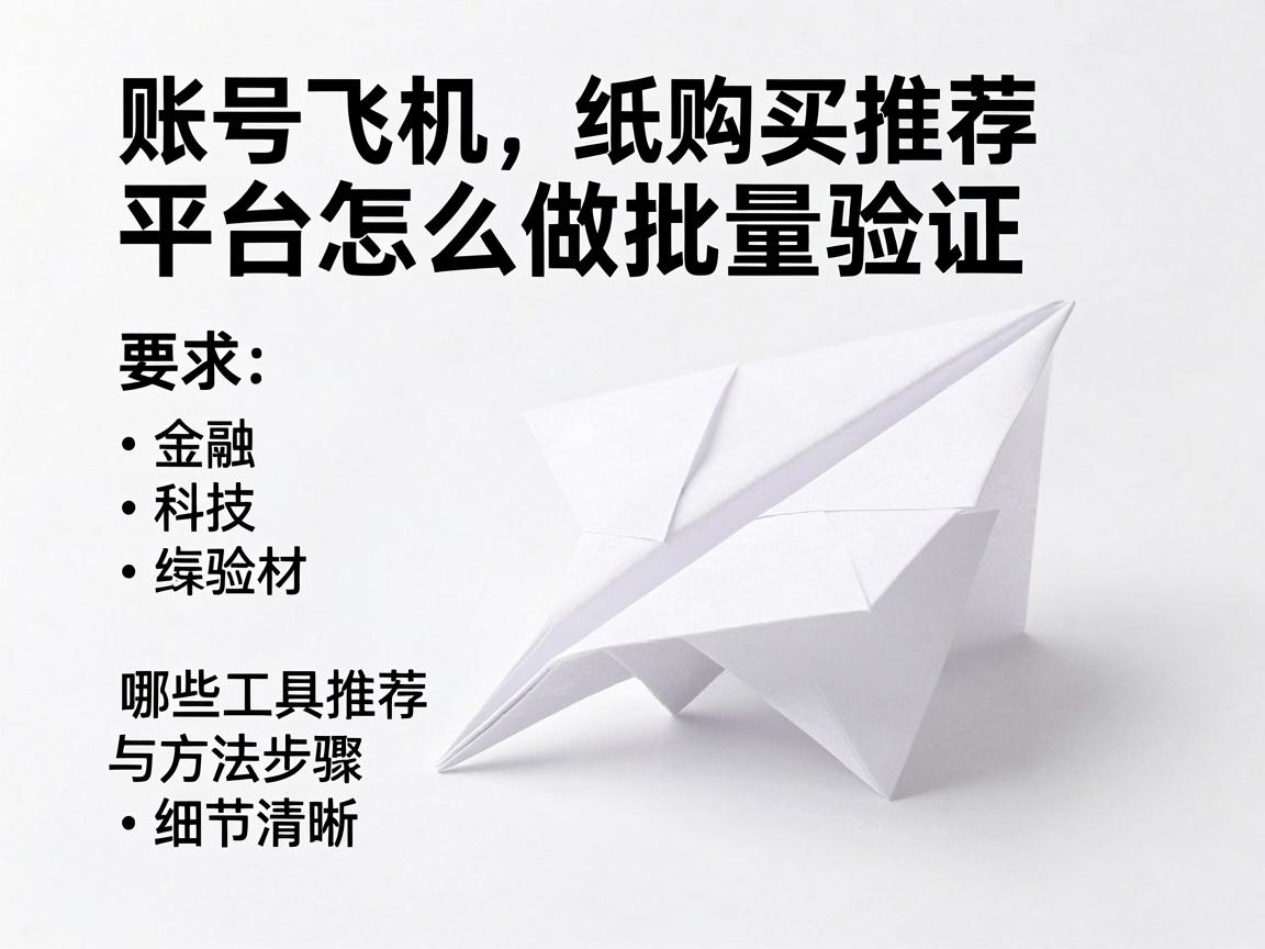 纸飞机账号购买推荐平台怎么做批量验证，哪些工具推荐与方法步骤清单