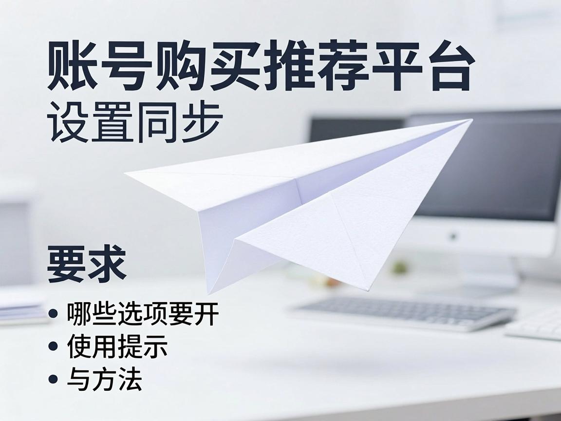 纸飞机账号购买推荐平台怎么设置同步，哪些选项要开与使用提示与方法