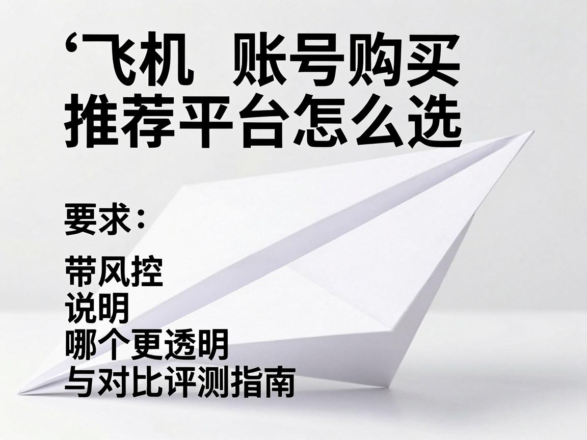 纸飞机账号购买推荐平台怎么选带风控说明，哪个更透明与对比评测指南
