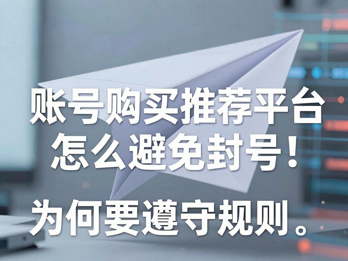 纸飞机账号购买推荐平台怎么避免封号，哪些操作禁忌与为何要遵守规则教程