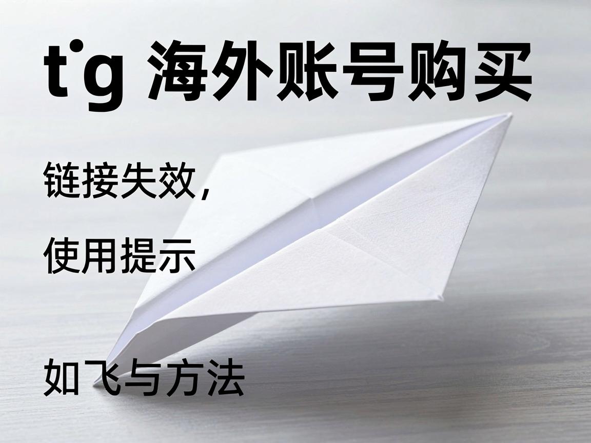 tg纸飞机海外账号购买如何避免链接失效,使用提示与方法?