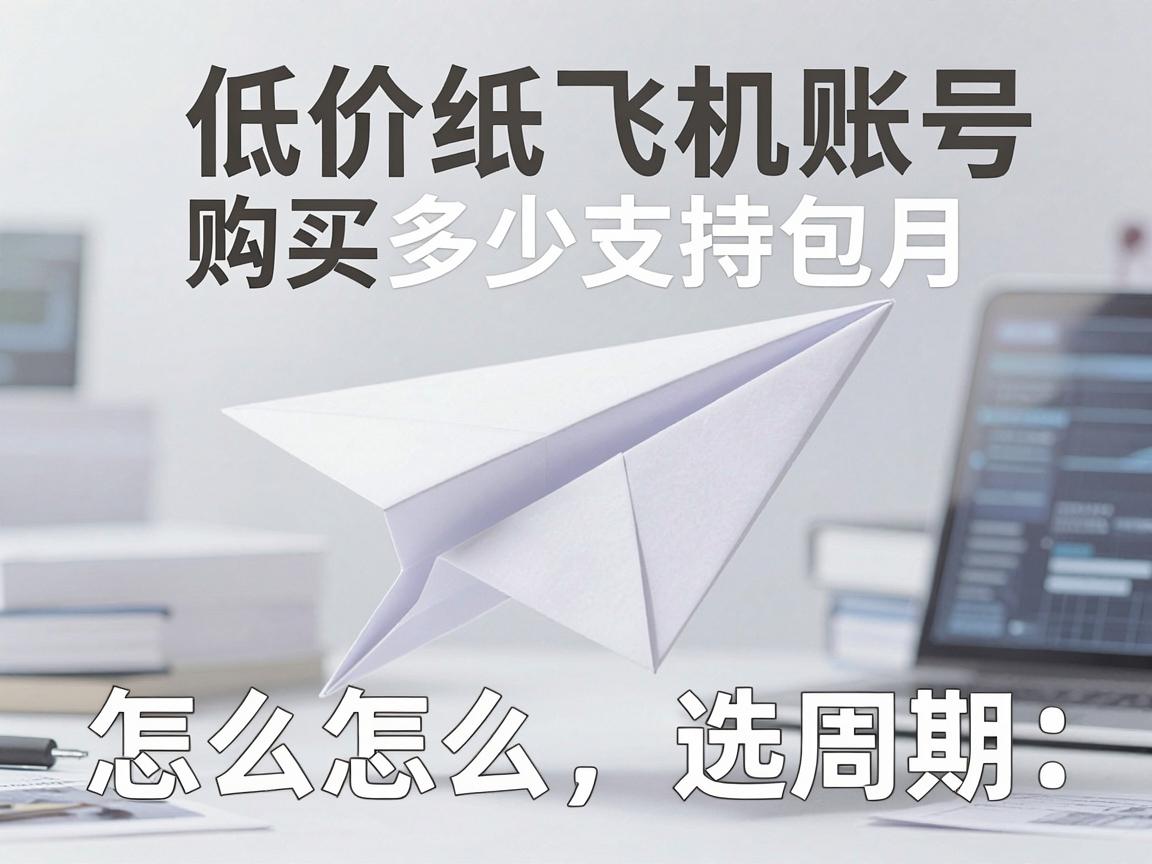 低价纸飞机账号购买多少支持包月,指南怎么选周期